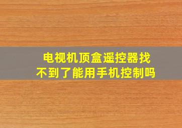 电视机顶盒遥控器找不到了能用手机控制吗