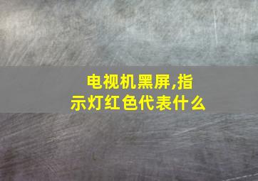 电视机黑屏,指示灯红色代表什么