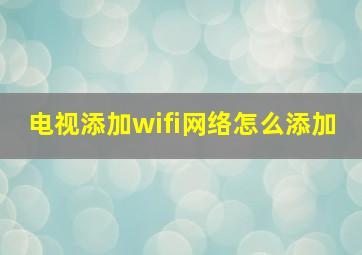 电视添加wifi网络怎么添加