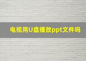 电视用U盘播放ppt文件吗