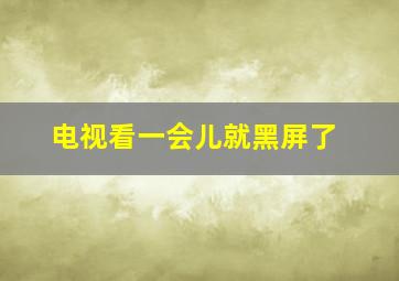 电视看一会儿就黑屏了