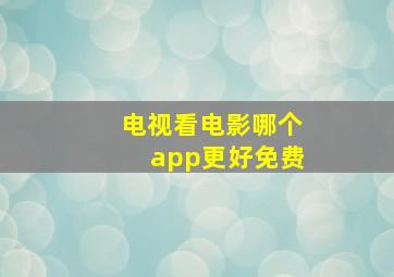 电视看电影哪个app更好免费