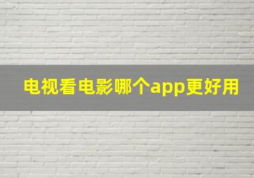 电视看电影哪个app更好用