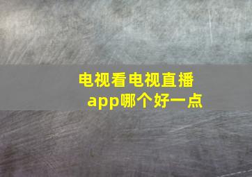 电视看电视直播app哪个好一点