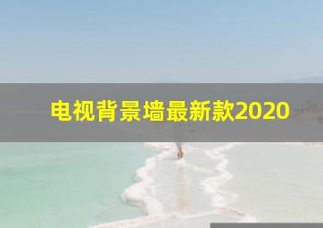 电视背景墙最新款2020