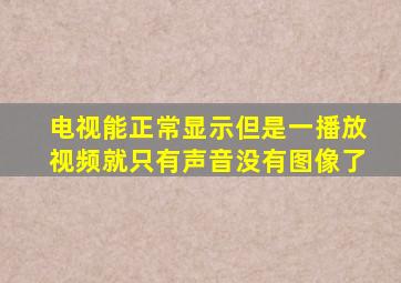 电视能正常显示但是一播放视频就只有声音没有图像了