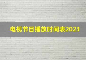 电视节目播放时间表2023