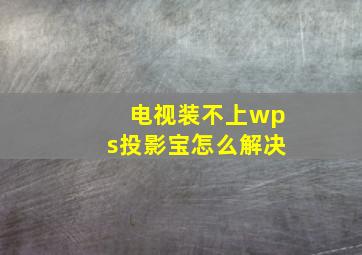 电视装不上wps投影宝怎么解决