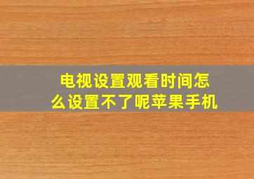 电视设置观看时间怎么设置不了呢苹果手机