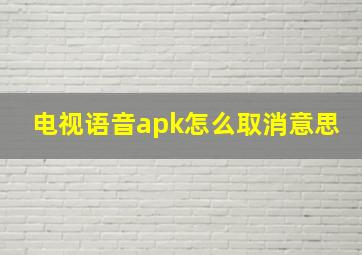 电视语音apk怎么取消意思