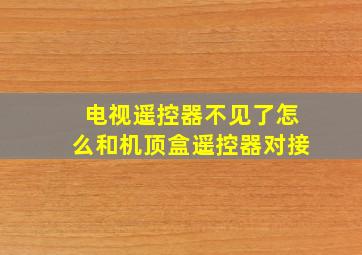 电视遥控器不见了怎么和机顶盒遥控器对接