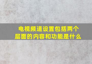 电视频道设置包括两个层面的内容和功能是什么