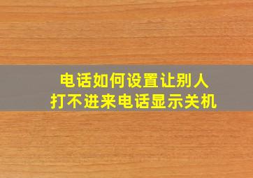 电话如何设置让别人打不进来电话显示关机