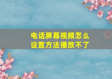 电话屏幕视频怎么设置方法播放不了