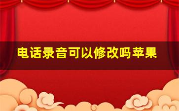 电话录音可以修改吗苹果