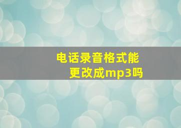 电话录音格式能更改成mp3吗