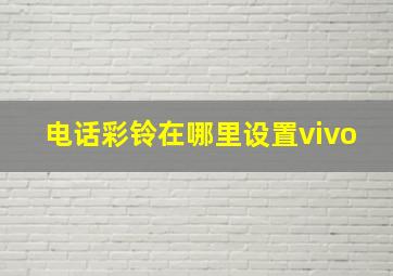 电话彩铃在哪里设置vivo