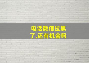 电话微信拉黑了,还有机会吗