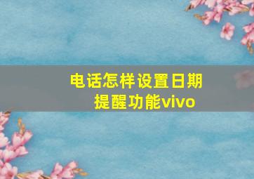 电话怎样设置日期提醒功能vivo