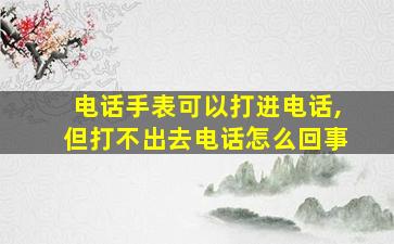 电话手表可以打进电话,但打不出去电话怎么回事