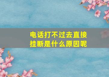 电话打不过去直接挂断是什么原因呢