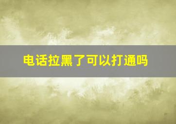 电话拉黑了可以打通吗