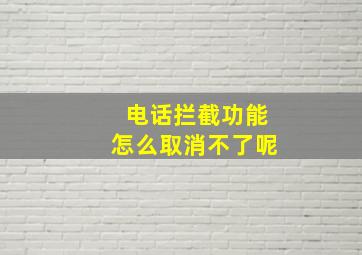 电话拦截功能怎么取消不了呢