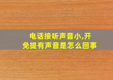 电话接听声音小,开免提有声音是怎么回事