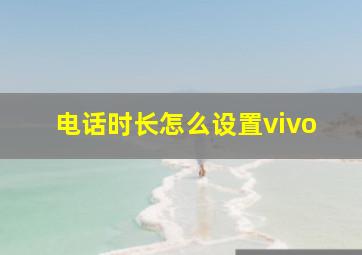 电话时长怎么设置vivo