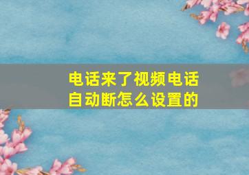 电话来了视频电话自动断怎么设置的