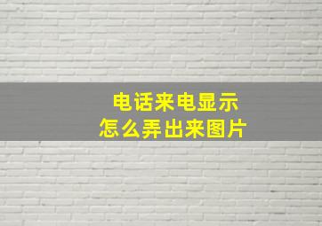 电话来电显示怎么弄出来图片