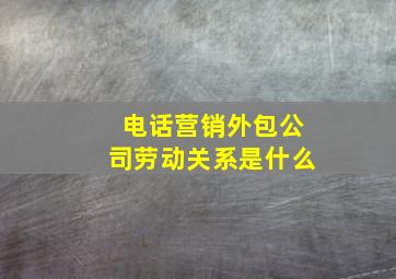 电话营销外包公司劳动关系是什么