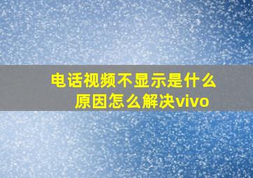 电话视频不显示是什么原因怎么解决vivo