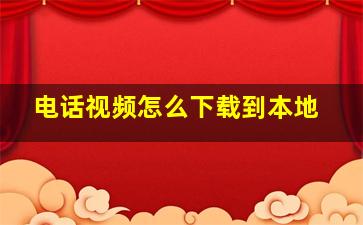 电话视频怎么下载到本地