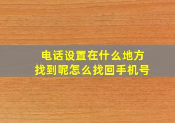 电话设置在什么地方找到呢怎么找回手机号