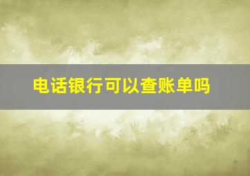 电话银行可以查账单吗