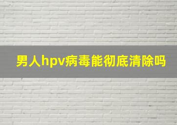 男人hpv病毒能彻底清除吗