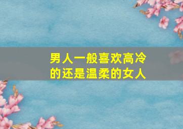 男人一般喜欢高冷的还是温柔的女人