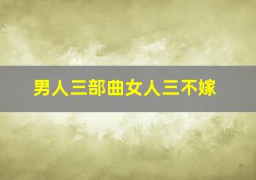 男人三部曲女人三不嫁