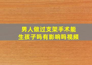 男人做过支架手术能生孩子吗有影响吗视频