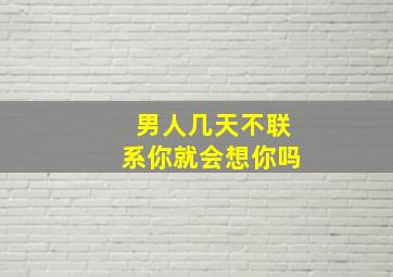 男人几天不联系你就会想你吗