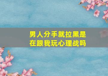 男人分手就拉黑是在跟我玩心理战吗