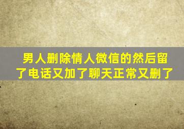 男人删除情人微信的然后留了电话又加了聊天正常又删了