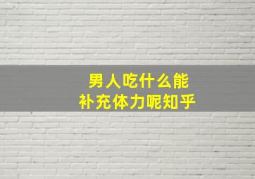 男人吃什么能补充体力呢知乎