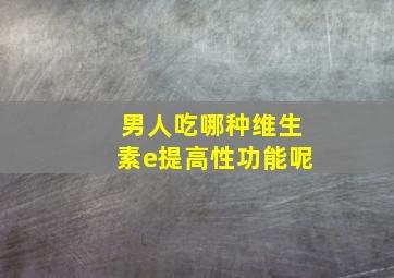 男人吃哪种维生素e提高性功能呢