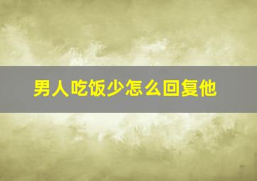 男人吃饭少怎么回复他