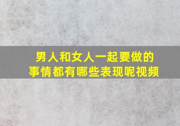 男人和女人一起要做的事情都有哪些表现呢视频