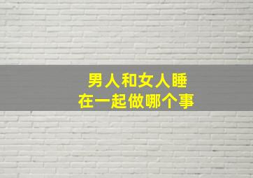 男人和女人睡在一起做哪个事