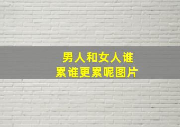 男人和女人谁累谁更累呢图片