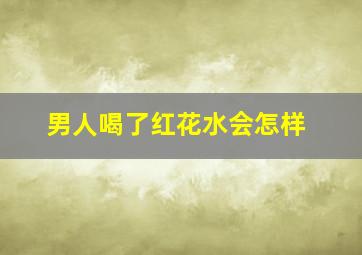 男人喝了红花水会怎样